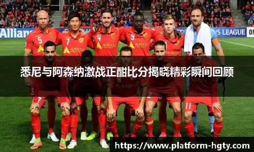悉尼与阿森纳激战正酣比分揭晓精彩瞬间回顾